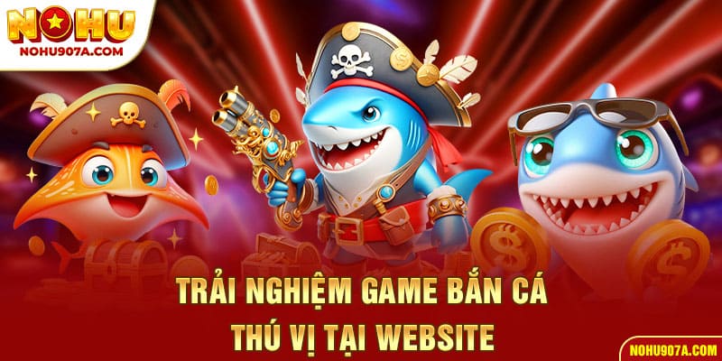 Trải nghiệm game bắn cá thú vị tại website